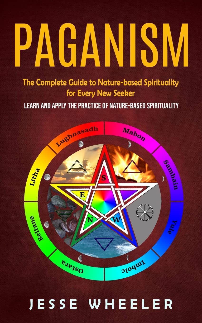 Paganism: The Complete Guide to Nature-based Spirituality for Every New Seeker (Learn and Apply the Practice of Nature-based Spirituality) Religion & Esotericism