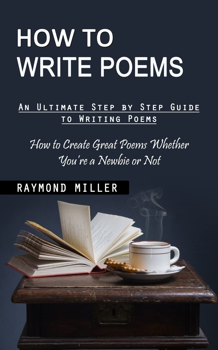 How to Write Poems: An Ultimate Step by Step Guide to Writing Poems (How to Create Great Poems Whether You're a Newbie or Not) Poetry
