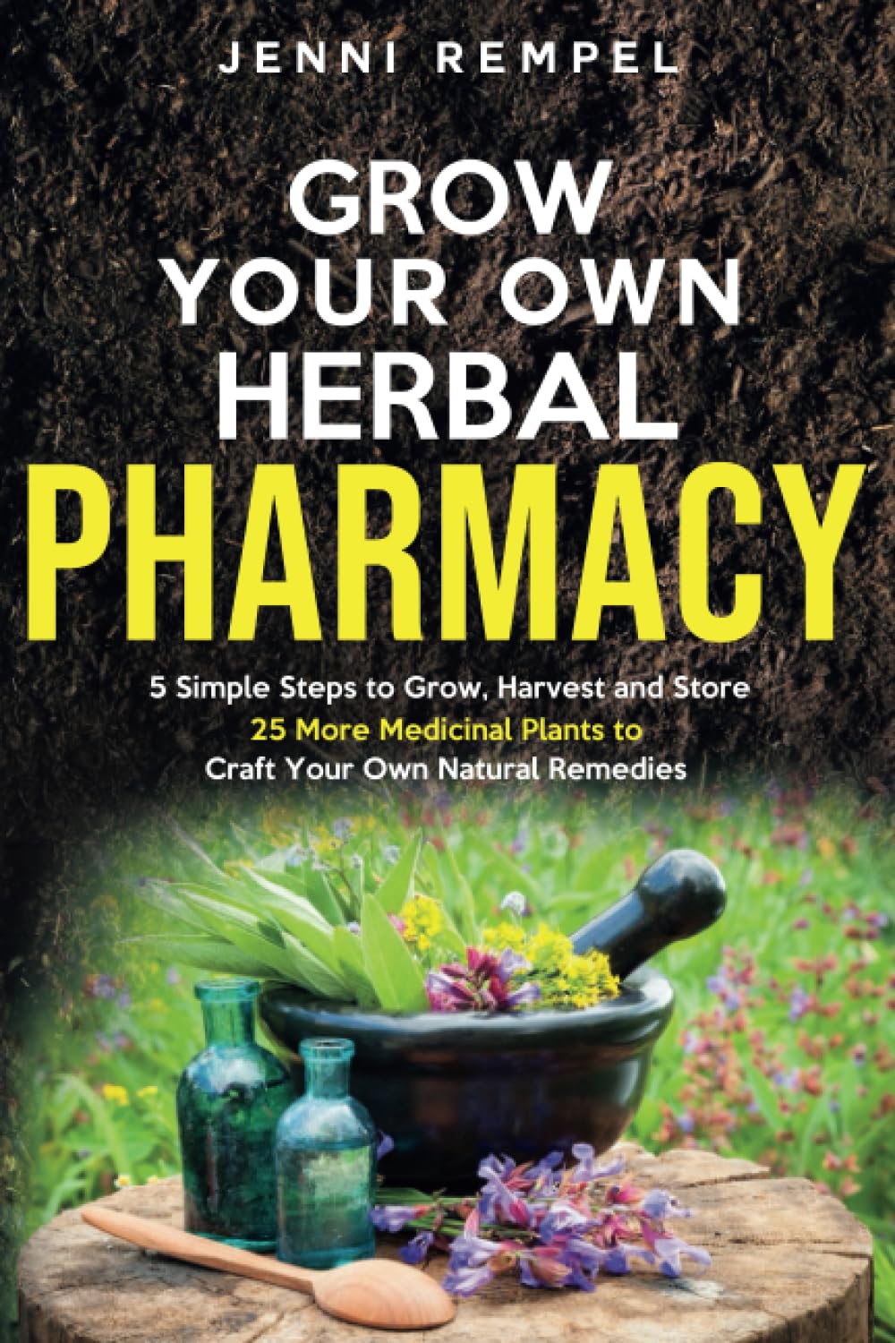 Grow Your Own Herbal Pharmacy: 5 Simple Steps to Grow, Harvest, and Store 25 More Medicinal Plants to Craft Your Own Natural Remedies (Growing Natural Remedies Series) Medicine