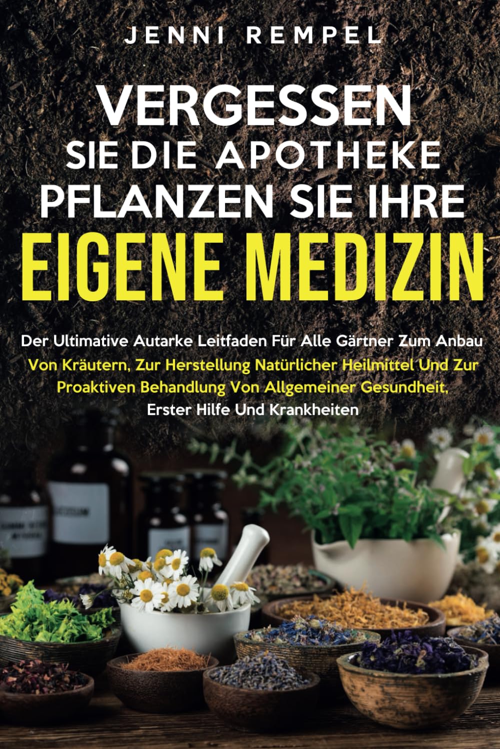VERGESSEN SIE DIE APOTHEKE - PFLANZEN SIE IHRE EIGENE MEDIZIN: Der ultimative Leitfaden für Gärtner zum Anbau von Kräutern und zur Herstellung natürlicher Heilmittel Medicine