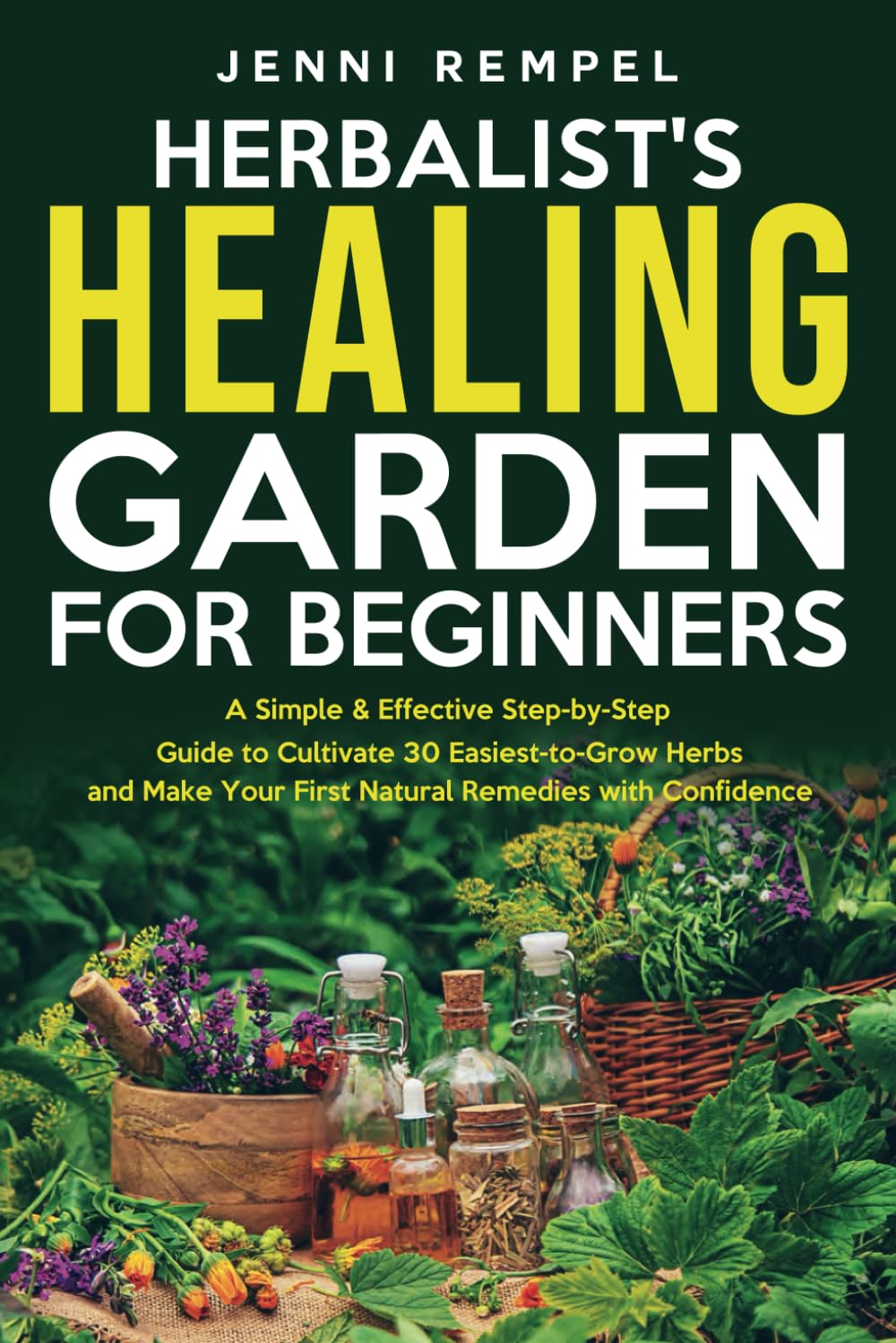 The Herbalist’s Healing Garden for Beginners: A Simple Step-by-Step Guide to Cultivate 30 Easiest-to-Grow Herbs and Make Your First Natural Remedies Medicine