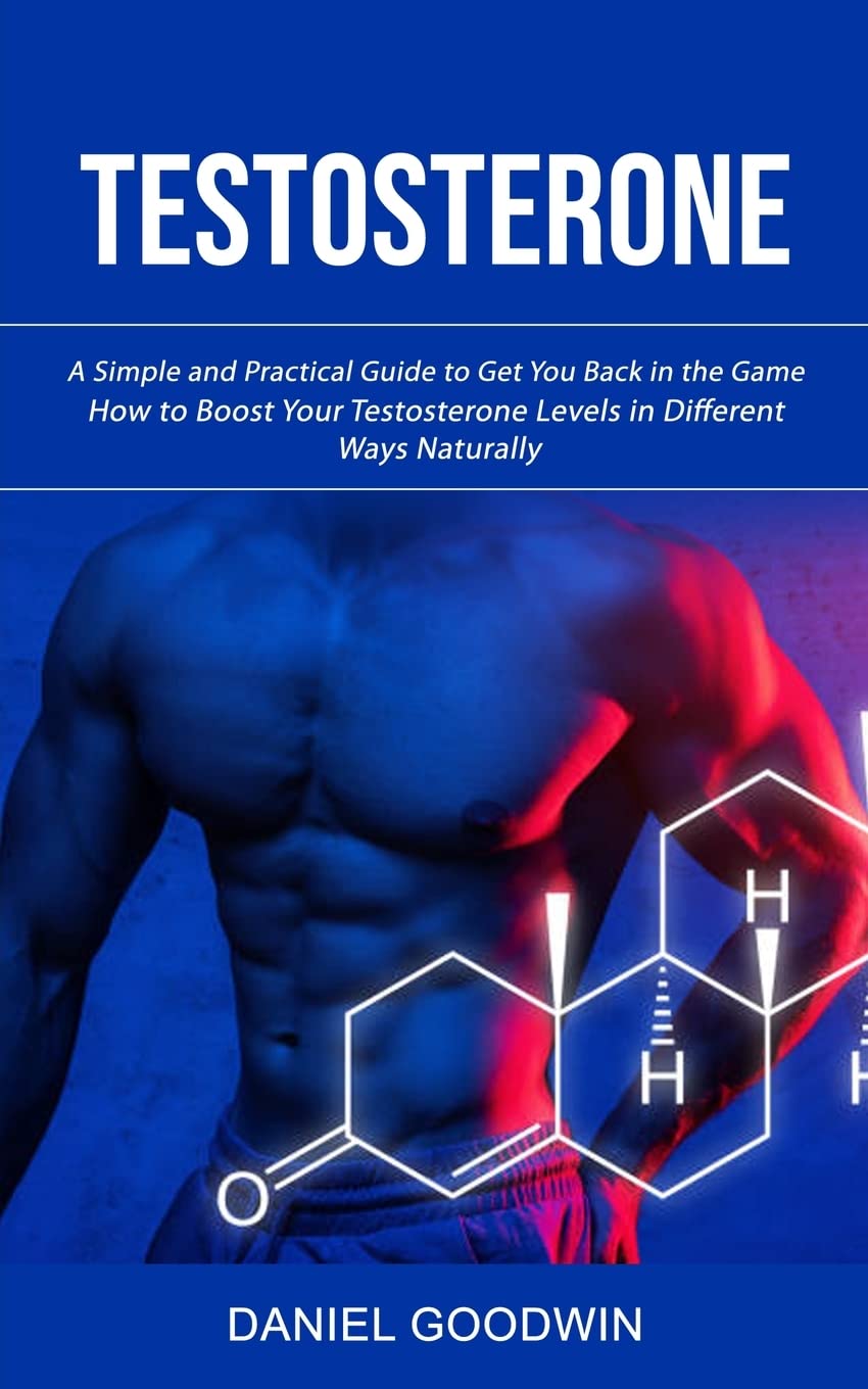 Testosterone: A Simple and Practical Guide to Get You Back in the Game (How to Boost Your Testosterone Levels in Different Ways Naturally) Medicine