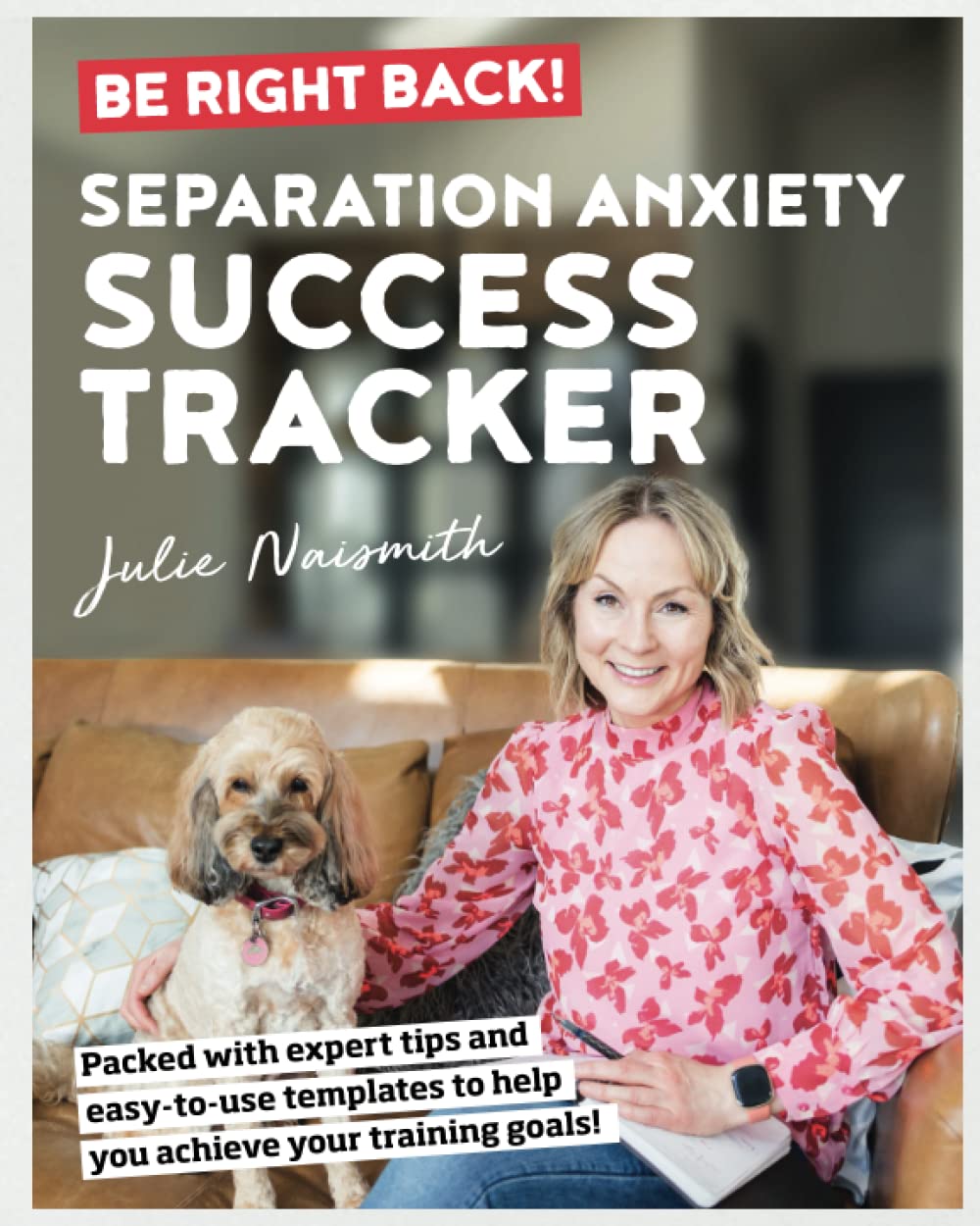 Be Right Back! Separation Anxiety Success Tracker: Expert Tips, Easy-To-Use Templates, and Step-By-Step Tools to Stop Procrastination, Get You ... the Course with Separation Anxiety Training. Pets