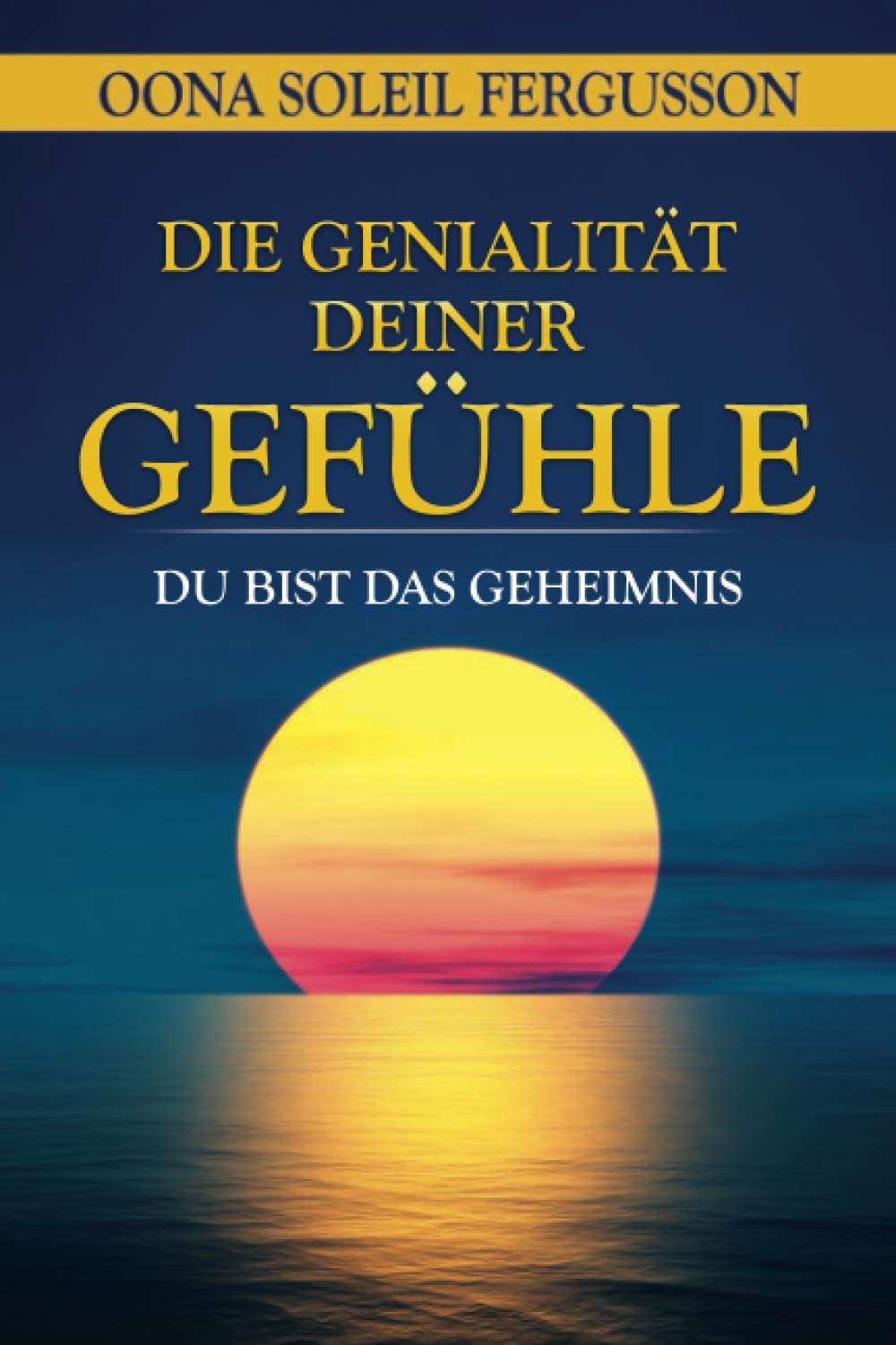 DIE GENIALITÄT DEINER GEFÜHLE: DU BIST DAS GEHEIMNIS Self-help