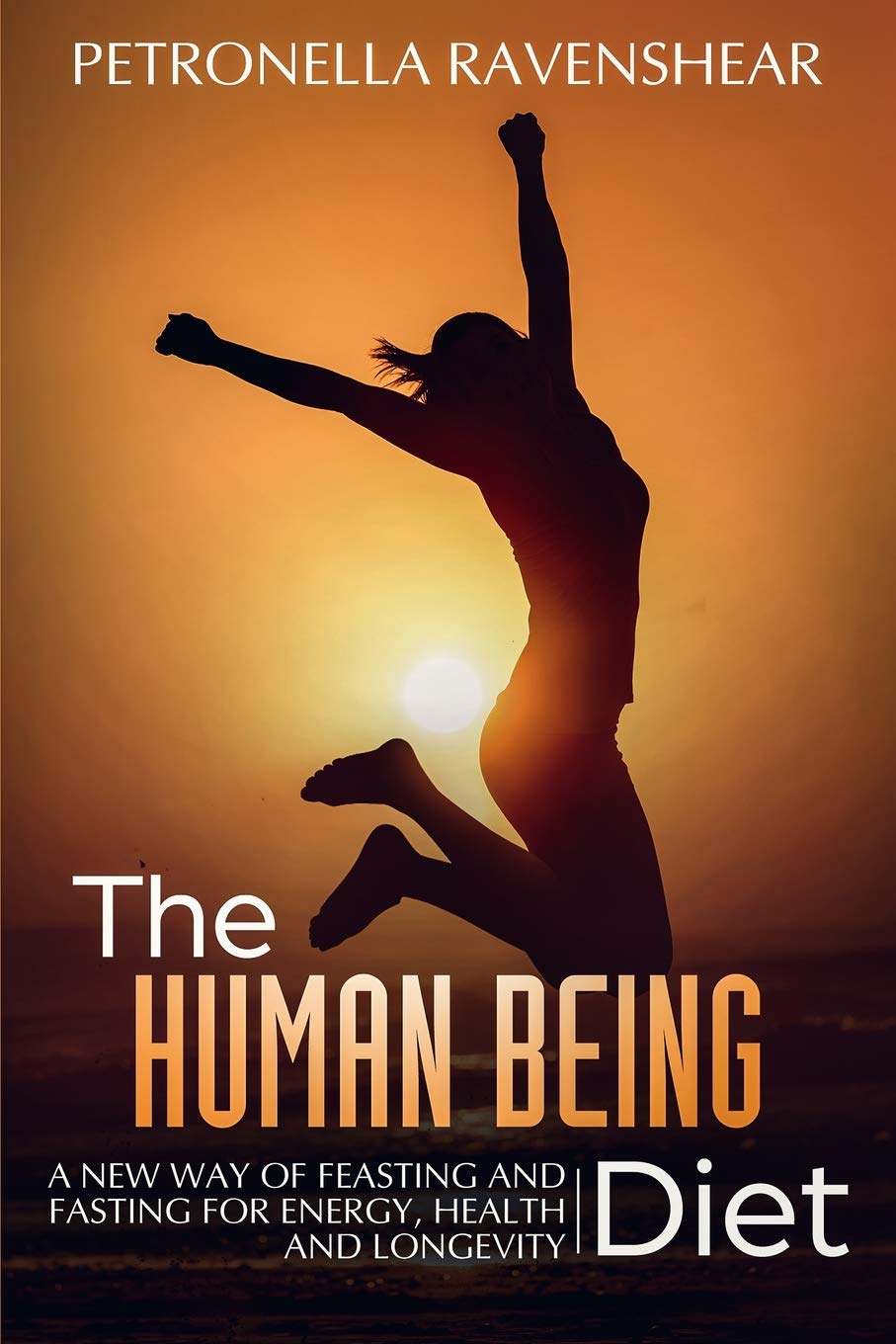 The Human Being Diet: A blueprint for feasting and fasting your way to feeling, looking and being your best: A New Way of Feasting and Fasting for Energy, Health and Longevity Health, Nutrition & Fitness