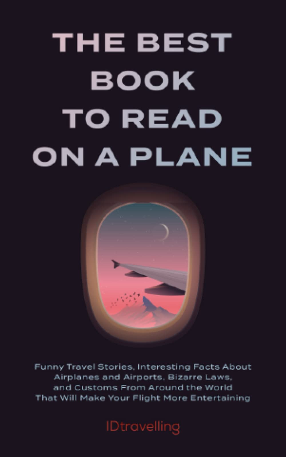 The Best Book to Read on a Plane: Funny Travel Stories, Interesting Facts About Airplanes and Airports, Bizarre Laws, and Customs From Around the World That Will Make Your Flight More Entertaining Business & Technology