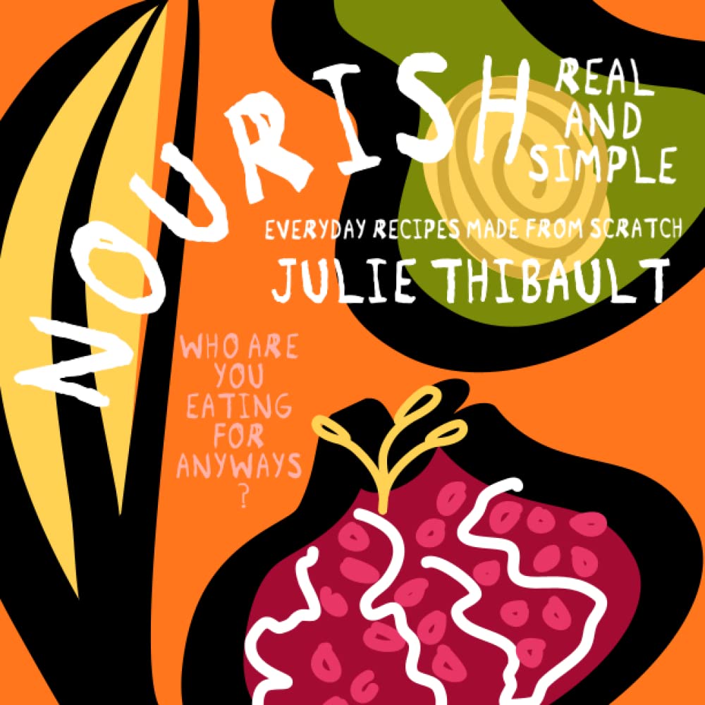 Nourish, Real and Simple: Everyday Recipes Made From Scratch Cooking & Enjoying