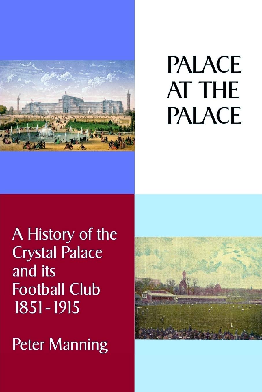 Palace at the Palace: A History of the Crystal Palace and its Football Club 1851-1915 book