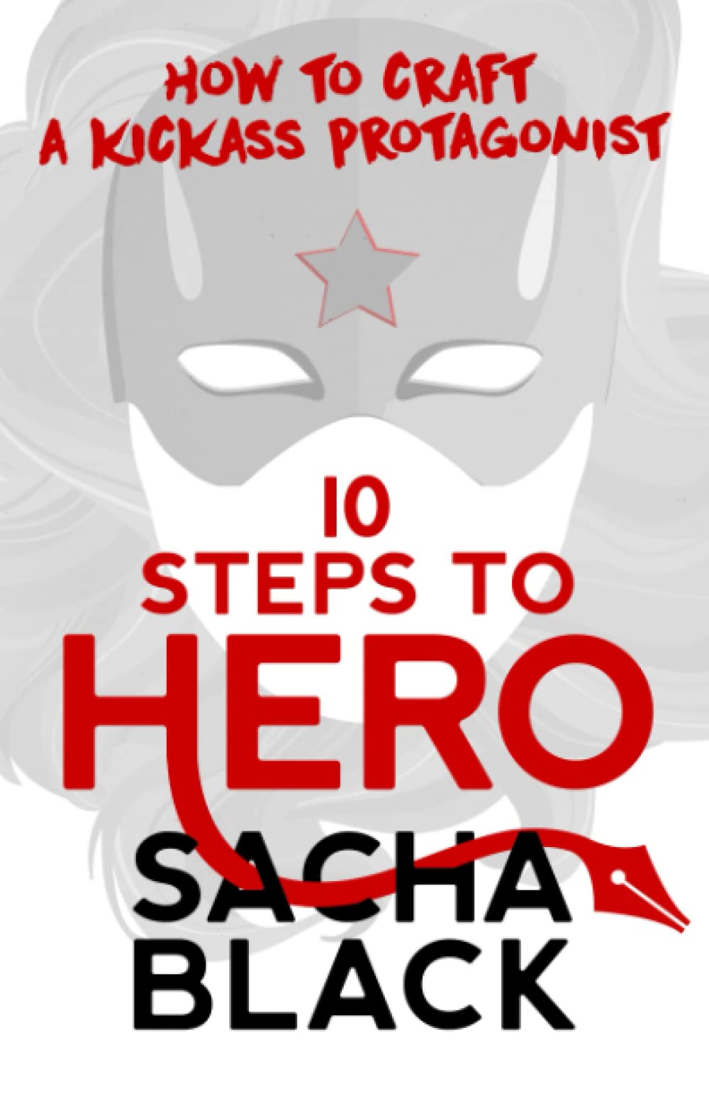 10 Steps To Hero: How To Craft A Kickass Protagonist (Better Writers Series) Fiction