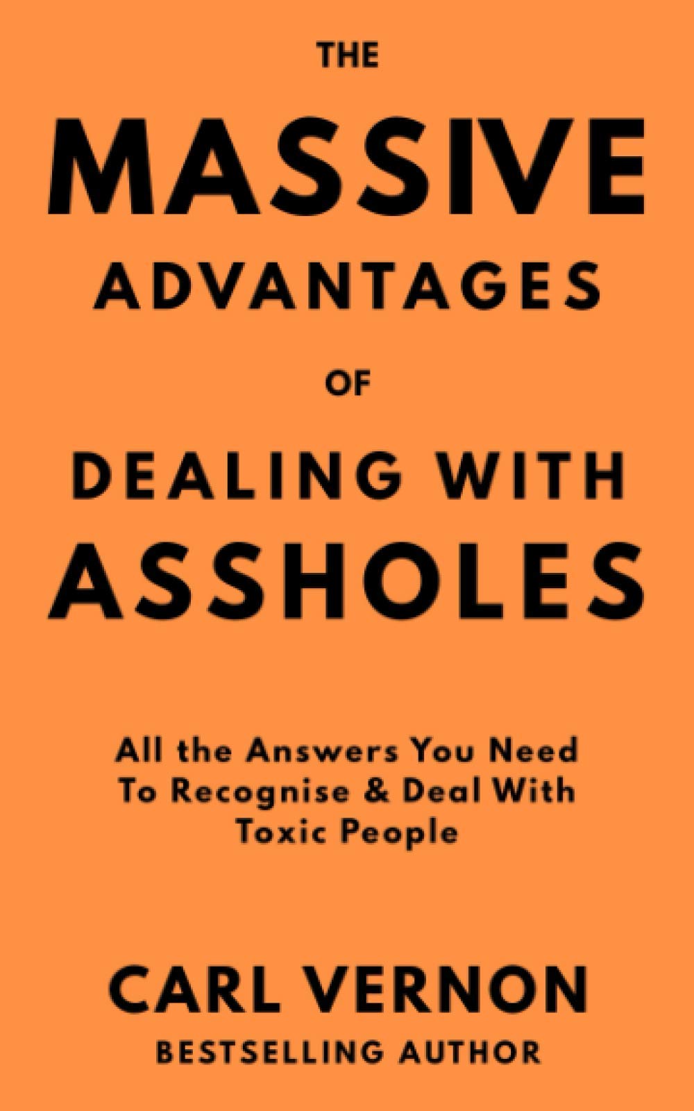 The Massive Advantages of Dealing With Assholes: All the Answers You Need to Recognise and Deal With Toxic People Psychology