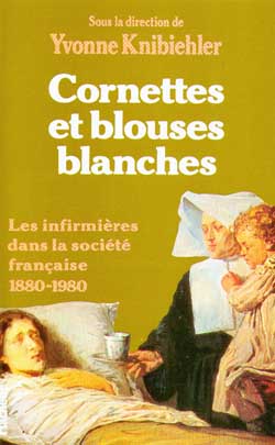 Cornettes et blouses blanches : Histoire des infirmières en France, 1880-1890 Politics & History