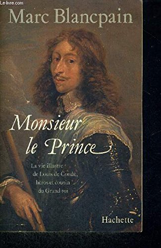 Monsieur le Prince : la vie illustre de Louis de Condé, héros et cousin du Grand Roi Books
