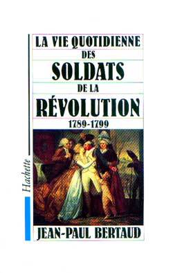 La Vie quotidienne des soldats de la Révolution : 1789-1799 Politics & History