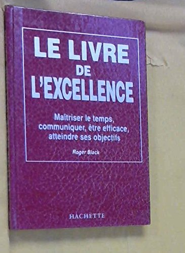 Le Livre de l'excellence : maîtriser le temps, communiquer, être efficace, atteindre ses objectifs Books