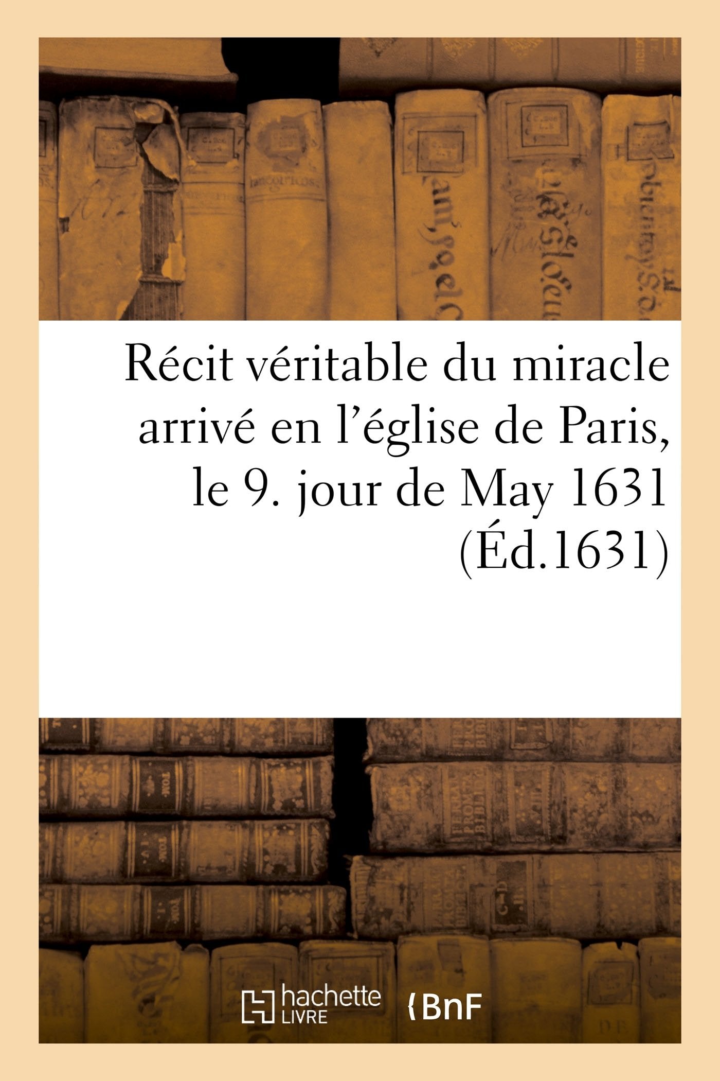Récit véritable du miracle arrivé en l'église de Paris, le 9. jour de May 1631 , book