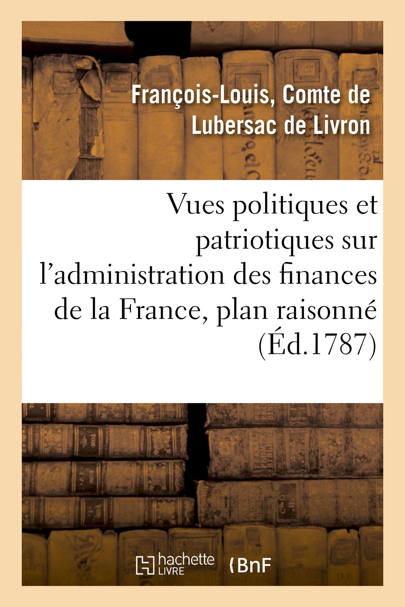 Vues politiques et patriotiques sur l'administration des finances de la France, contenant un plan book