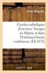 Cercles catholiques d'ouvriers. Voyages en Sibérie et dans l'Extrême-Orient, conférence donnée : aux cercles catholiques d'ouvriers, le 28 février 1878 book