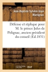 Défense et réplique pour M. le prince Jules de Polignac, ancien président du conseil des ministres : prononcées devant la Cour des Pairs. 2e édition book