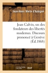Jean Calvin, un des fondateurs des libertés modernes. Discours prononcé à Genève : pour l'inauguration de la salle de la réformation, le 26 septembre 1867 book