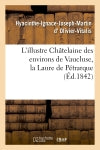 L'illustre Châtelaine des environs de Vaucluse, la Laure de Pétrarque. Dissertation et examen : critique des diverses opinions des écrivains book