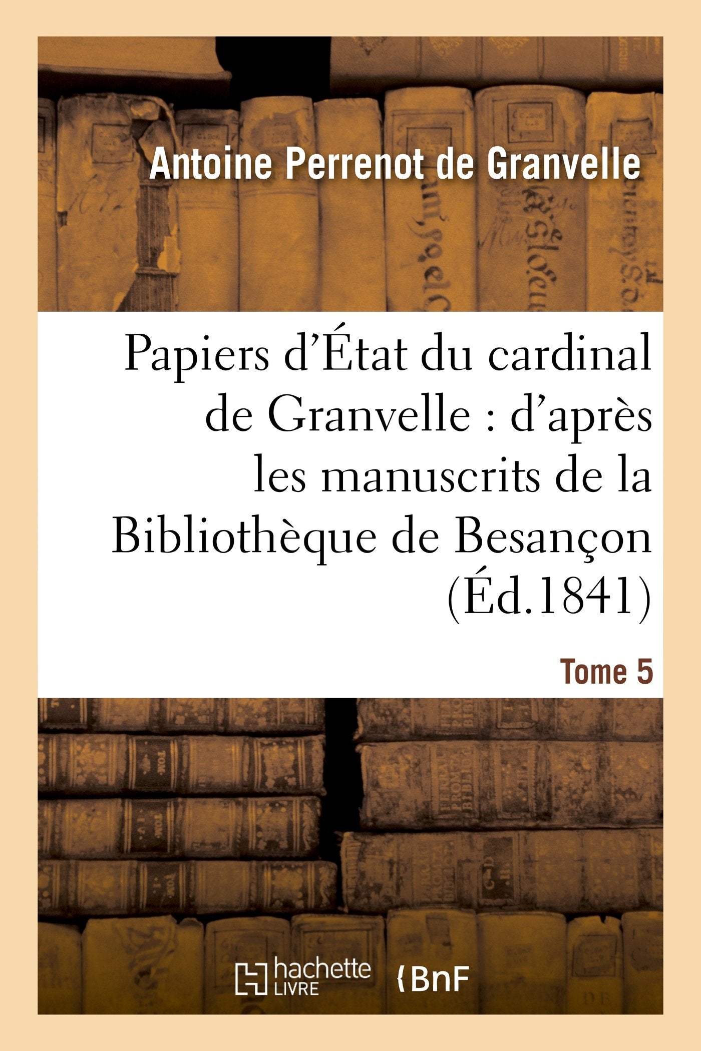 Papiers d'État du cardinal de Granvelle. Tome 5: : d'après les manuscrits de la Bibliothèque de Besançon book