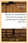 Histoire de la prostitution chez tous les peuples du monde. Tome 3 : depuis l'antiquité la plus reculée jusqu'à nos jours book