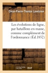 Les évolutions de ligne, par bataillons en masse, comme complément de l'ordonnance : du 4 mars 1831 : suivies de documents nécessaires à la guerre book