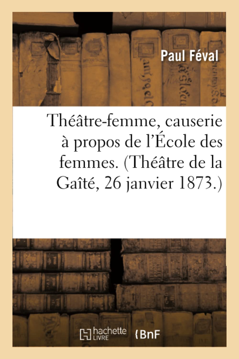 Théâtre-femme, causerie à propos de l'École des femmes. (Théâtre de la Gaîté, 26 janvier 1873.) book