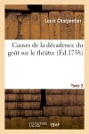 Causes de la décadence du goût sur le théâtre : où l'on traite des droits, des talens. T. 2 : & des fautes des auteurs, des devoirs des comédiens, de ce que la société leur doit... book