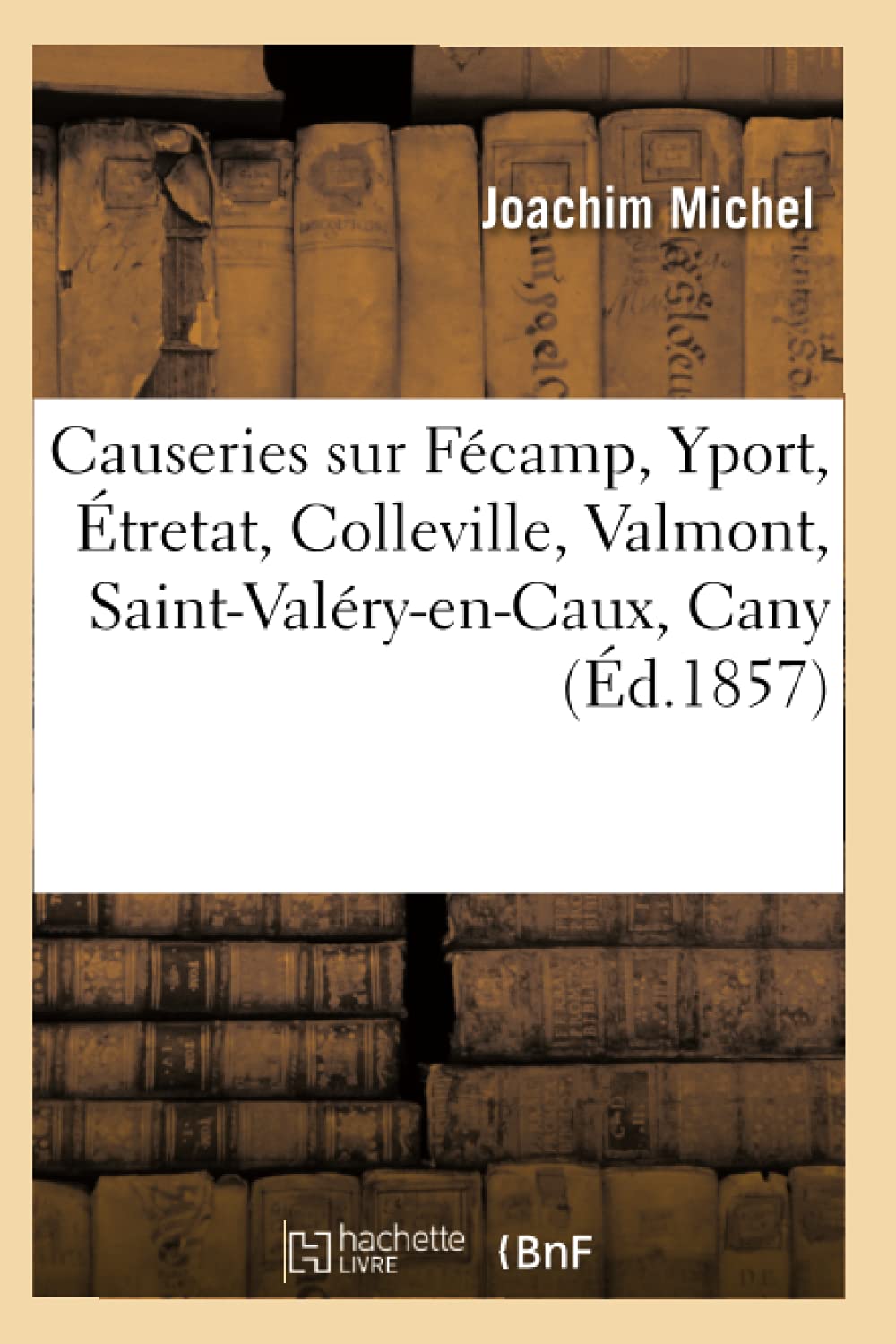 Causeries sur Fécamp, Yport, Étretat, Colleville, Valmont, Saint-Valéry-en-Caux, Cany (Histoire) Politics & History