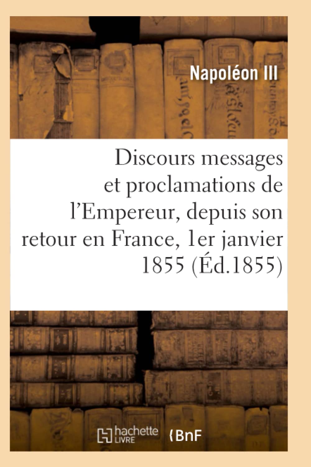 Discours, messages et proclamations de l'Empereur, depuis son retour en France 1er janvier 1855 book