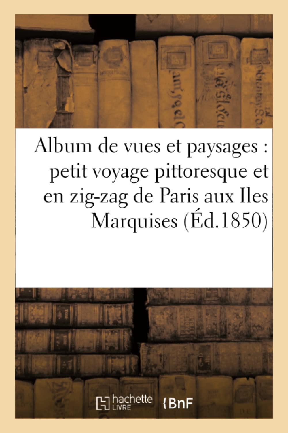 Album de vues et paysages : petit voyage pittoresque et en zig-zag de Paris aux Iles Marquises book