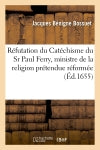 Réfutation du Catéchisme du Sr Paul Ferry, ministre de la religion prétendue réformée Philosophy