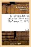 La Palestine, la Syrie et l'Arabie visitées avec Mgr Valerga,Tome 2 : souvenirs de voyages aux missions d'Orient. Politics & History