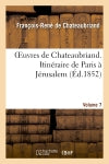 Oeuvres de Chateaubriand. Vol. 7. Itinéraire de Paris à Jérusalem Classics