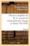 Oeuvres complètes de M. le vicomte de Chateaubriand. T. 13 Voyage en Suisse Classics