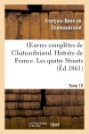 Oeuvres complètes de Chateaubriand. Tome 10 Histoire de France. Les quatre Stuarts Classics