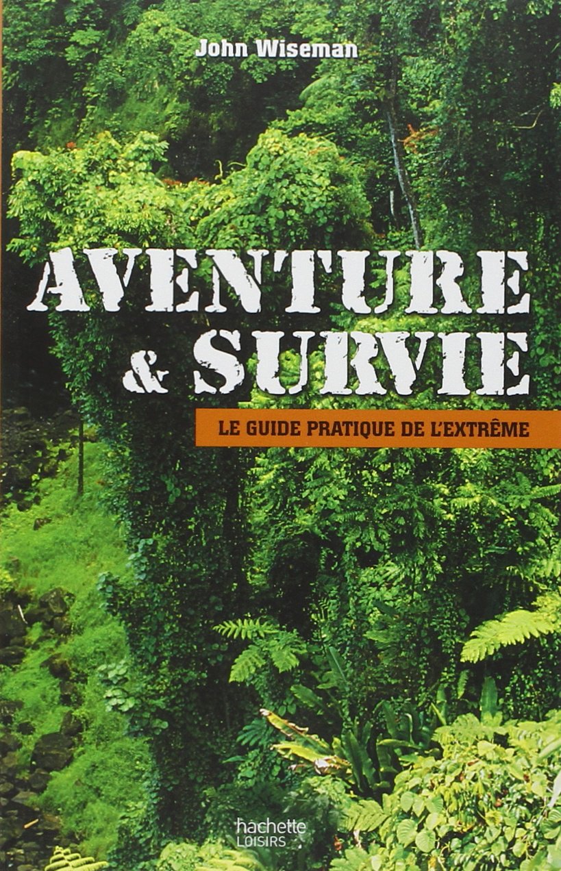 Aventure et survie: Le guide pratique de l'extrême Leisure & Fun