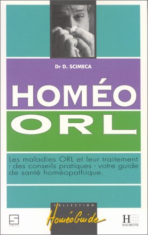 Homéo ORL: Les maladies ORL et leur traitement, des conseils pratiques, votre guide de santé homéopathique Books
