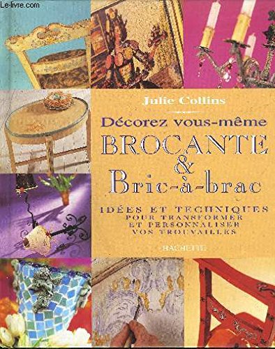 Décorez vous-même brocante & bric-à-brac: Idées et techniques pour transformer et personnaliser vos trouvailles Books