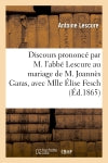 Discours prononcé par M. l'abbé Lescure au mariage de M. Joannès Garas, avec Mlle Elise Fesch : dans l'église de Saint-Pierre de Vaise à Lyon, le 12 août 1865 book