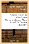 Oraison funèbre de Monseigneur Martial-Guillaume-Marie Testard Du Cosquer, archevêque : de Port-au-Prince, prononcée à ses obsèques, le 9 août 1869, dans l'église Saint-Michel à Lesneven Politics & History