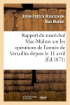Rapport du maréchal Mac-Mahon sur les opérations de l'armée de Versailles depuis le 11 avril : époque de sa formation, jusqu'au moment de la pacification de Paris, le 28 mai Social Sciences
