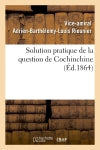 Solution pratique de la question de Cochinchine, ou Fondation de la politique française : dans l'Extrême-Orient Social Sciences