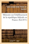 Mémoire sur l'établissement de la république fédérale en France Politics & History