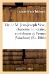 Vie de M. Jean-Joseph Vève, chanoine honoraire, curé-doyen de Pernes (Vaucluse) Politics & History