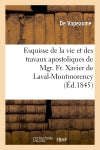 Esquisse de la vie et des travaux apostoliques de Mgr. Fr. Xavier de Laval-Montmorency : premier évêque de Québec Politics & History