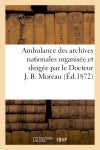 Ambulance des archives nationales organisée et dirigée par le Docteur J. B. Moreau. Description : de l'ambulance suivie du compte rendu des recettes et des dépenses Politics & History