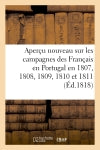 Aperçu nouveau sur les campagnes des Français en Portugal en 1807, 1808, 1809, 1810 et 1811 : contenant des observations sur les écrits de MM. le baron Thiébaut, lieutenant général Naylies Politics & History