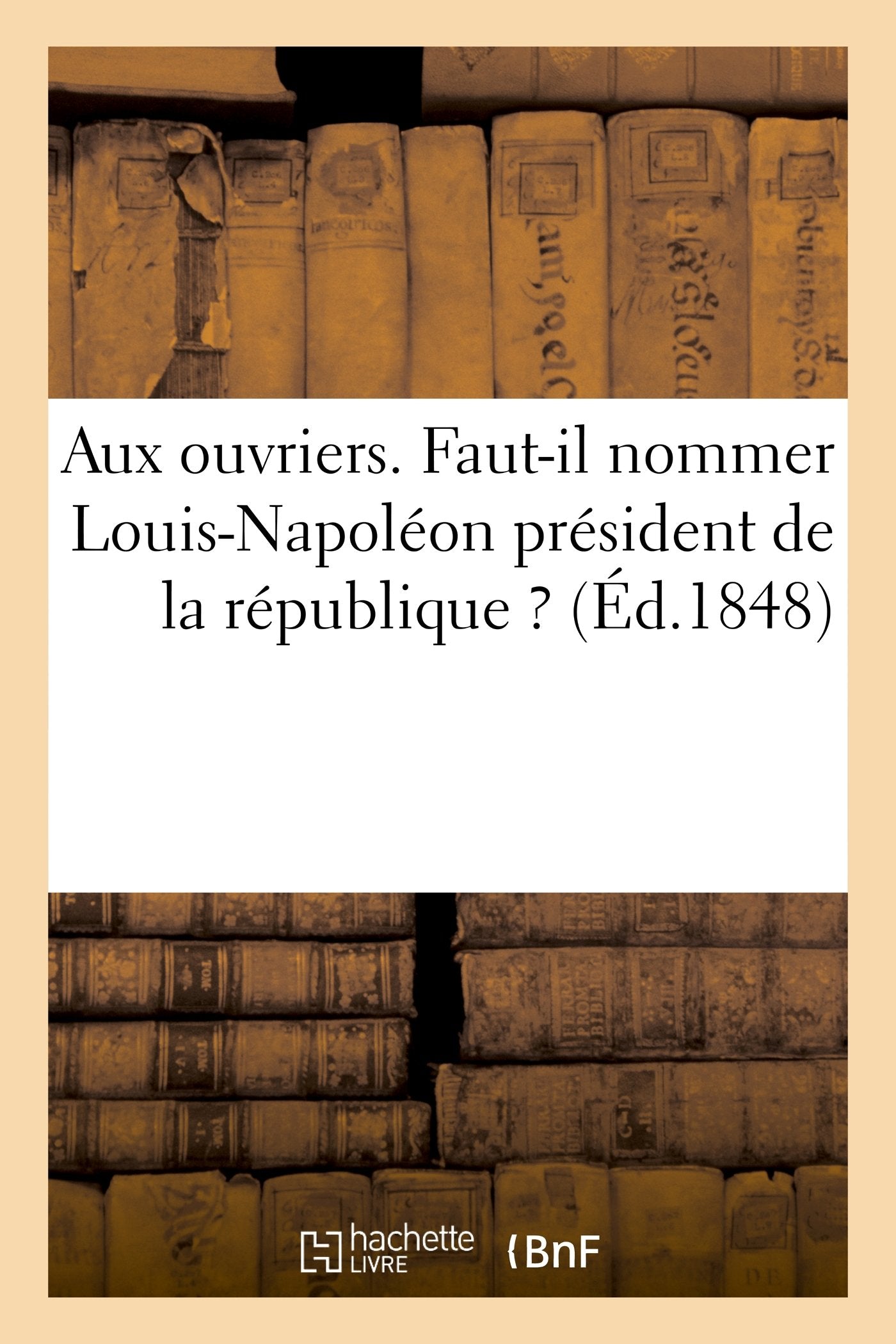 Aux ouvriers. Faut-il nommer Louis-Napoléon président de la république ? book